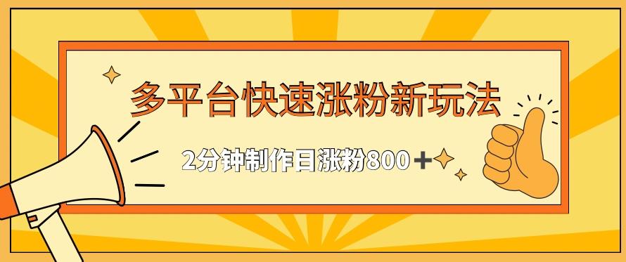 多平台快速涨粉最新玩法，2分钟制作，日涨粉800+【揭秘】-优创项目网