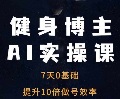 健身博主AI实操课——7天从0到1提升10倍做号效率-优创项目网