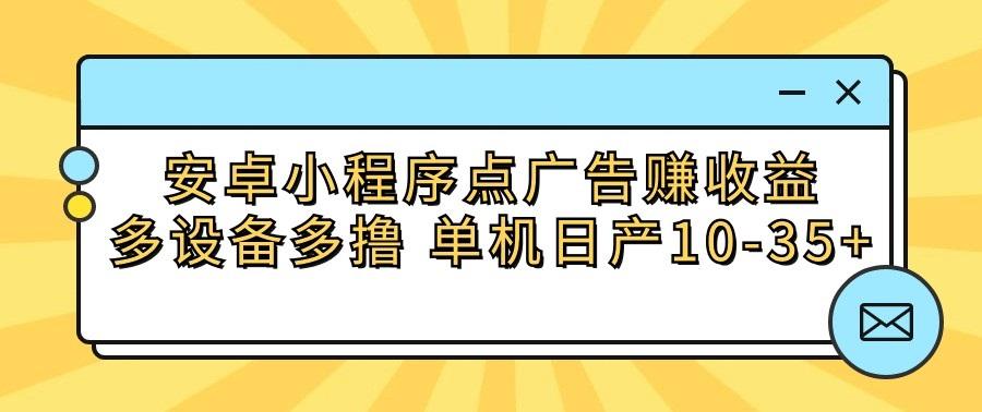 安卓小程序点广告赚收益，多设备多撸 单机日产10-35+-优创项目网