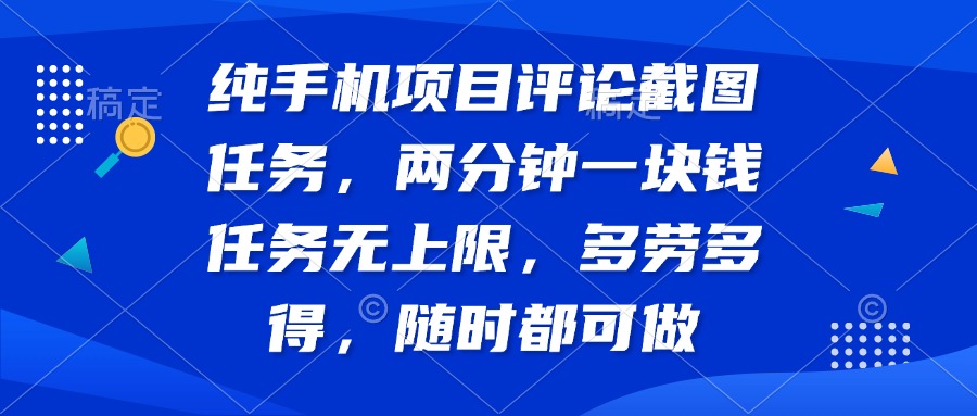 纯手机项目评论截图任务，两分钟一块钱 任务无上限多劳多得，随时随地…-优创项目网