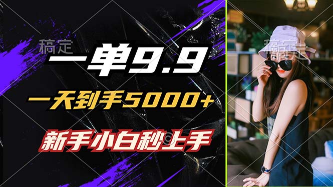 一单9.9，一天到手5000+，不挑人，小白当天上手，制作作品只需1分钟-优创项目网