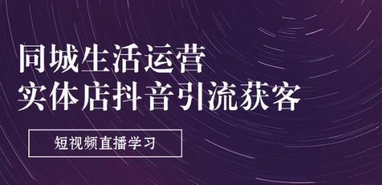 同城生活运营-实体店抖音引流获客：短视频直播学习(9节课)-优创项目网