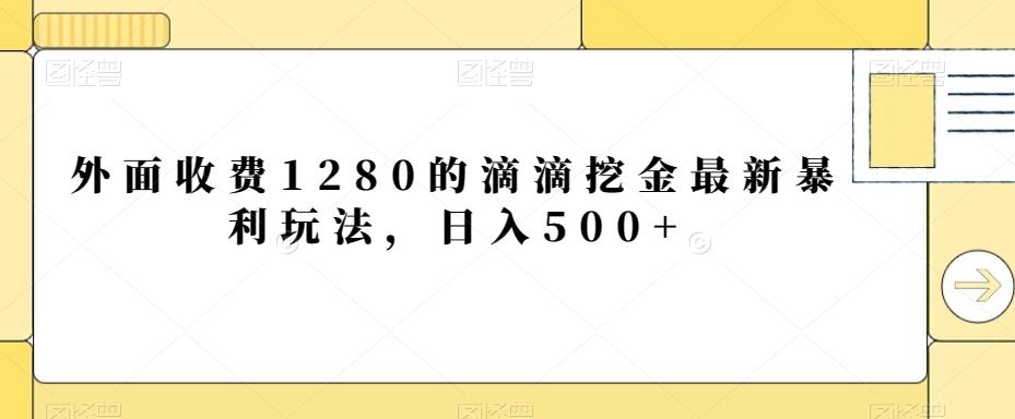 外面收费1280的滴滴挖金最新暴利玩法，日入500+-优创项目网