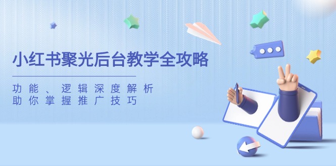 小红书聚光后台教学全攻略，功能、逻辑深度解析，助你掌握推广技巧-优创项目网