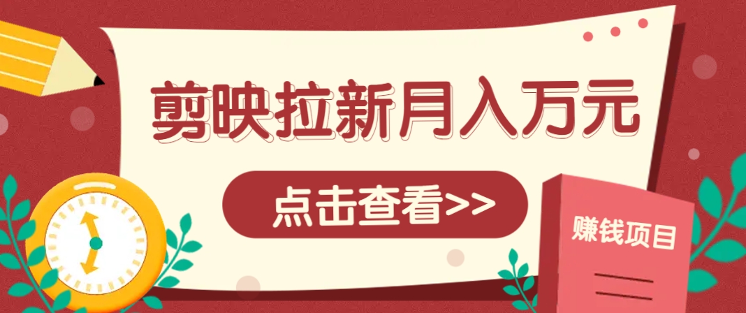 剪映拉新推广项目，5个粉丝就能操作，月入1w+超详细攻略！【附入口】-优创项目网