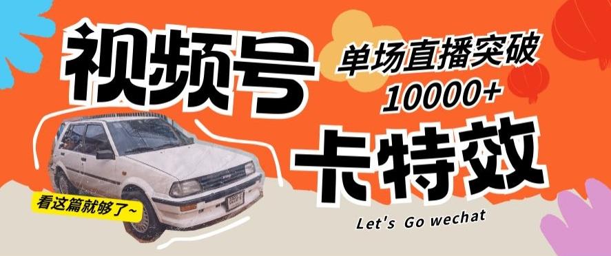 视频号技术卡特效，学会直播单场爆10000+【揭秘】-优创项目网