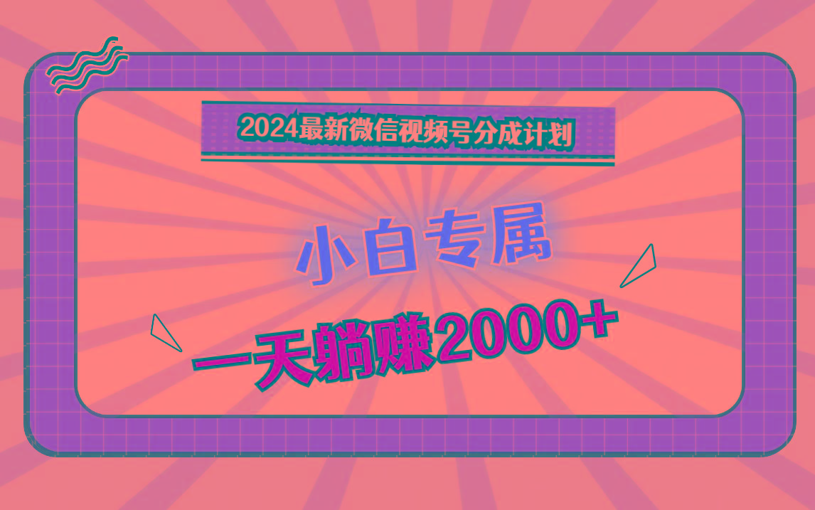 2024最新微信视频号分成计划，对新人友好，一天躺赚2000+-优创项目网