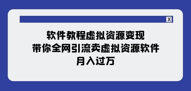 软件教程虚拟资源变现：带你全网引流卖虚拟资源软件，月入过万（11节课）-优创项目网
