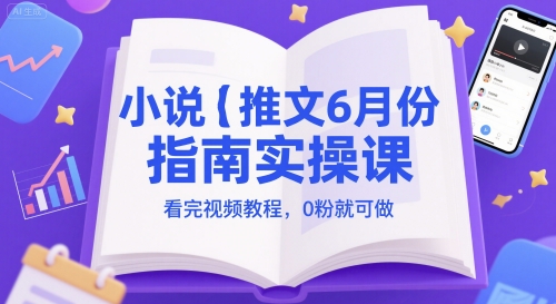 小说推文6月份指南实操课，看完视频教程，0粉就可做-优创项目网