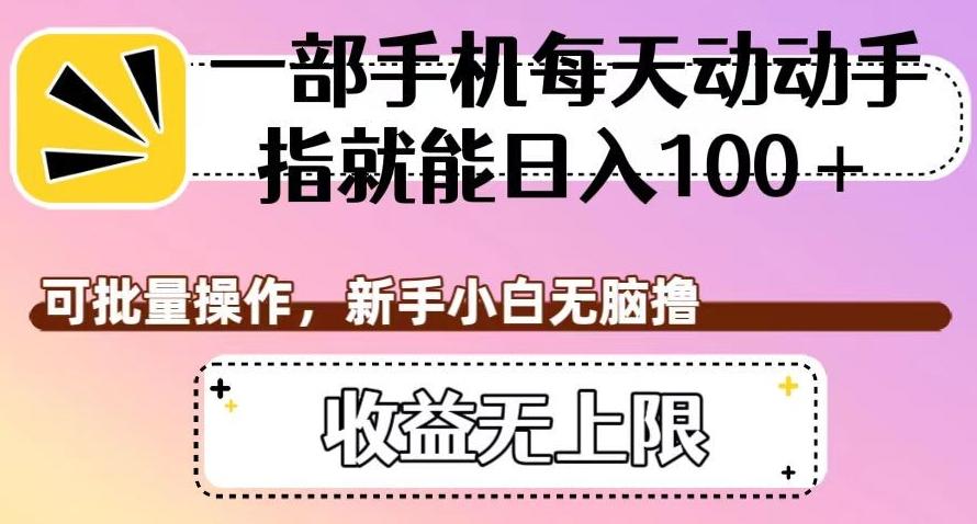 一部手机每天动动手指就能日入100+，可批量操作，新手小白无脑撸，收益无上限【揭秘】-优创项目网