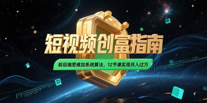 2025短视频创富指南，前后端思维加系统算法，12节课实现月入过万-优创项目网
