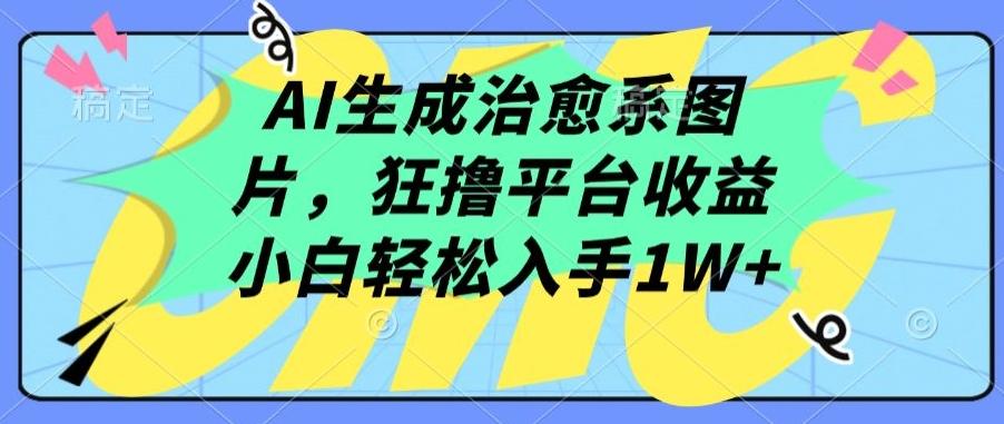 AI生成治愈系图片，狂撸平台收益，小白轻松入手1W+【揭秘】-优创项目网