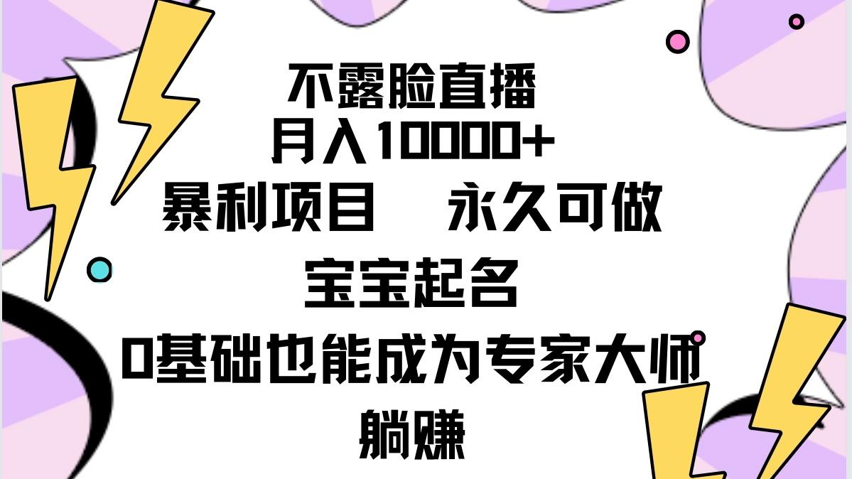 (9326期)不露脸直播，月入10000+暴利项目，永久可做，宝宝起名(详细教程+软件)-优创项目网