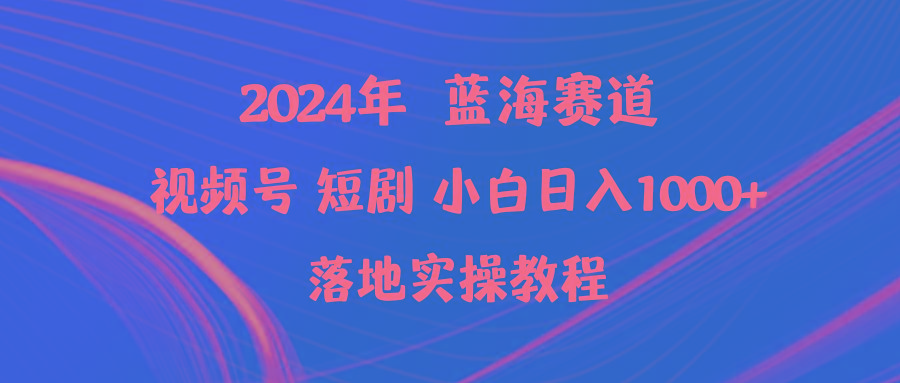 (9634期)2024年蓝海赛道视频号短剧 小白日入1000+落地实操教程-优创项目网