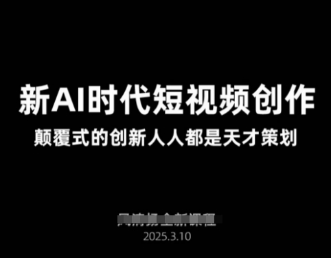 AI新时代短视频创作2025年3月新课，​颠覆式的创新人人都是天才策划-优创项目网