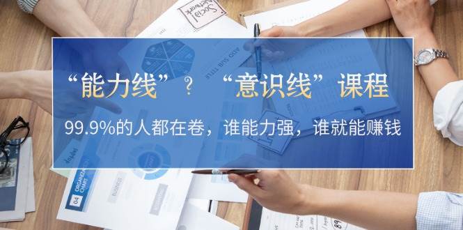 “能力线”“意识线”？99.9%的人都在卷，谁能力强，谁就能赚钱-优创项目网