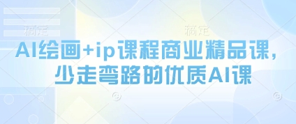 AI绘画+ip课程商业精品课，少走弯路的优质AI课-优创项目网