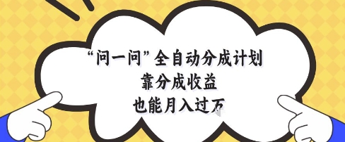 问一问全自动分成计划，靠分成收益也能月入过1W【揭秘】-优创项目网