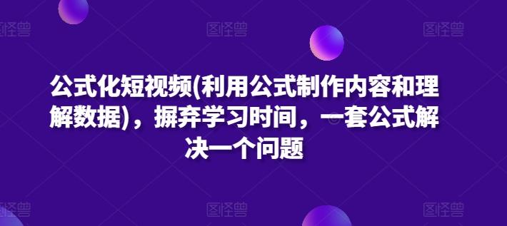 公式化短视频(利用公式制作内容和理解数据)，摒弃学习时间，一套公式解决一个问题-优创项目网