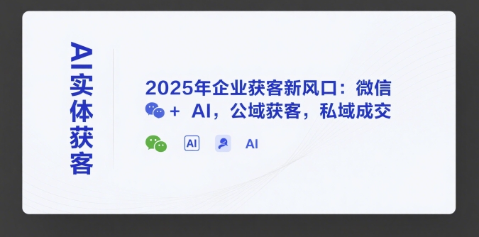 AI实体获客，2025年企业获客新风口：微信+ AI，公域获客，私域成交-优创项目网