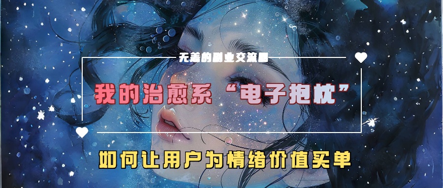 我的治愈系“电子抱枕”，如何让用户为情绪价值买单【揭秘】-优创项目网
