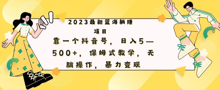 最新躺赚项目，靠一个抖音号，日入500+，保姆式教学，无脑操作，暴力变现-优创项目网