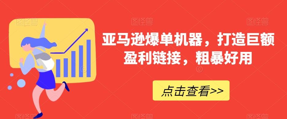 亚马逊爆单机器，打造巨额盈利链接，粗暴好用-优创项目网