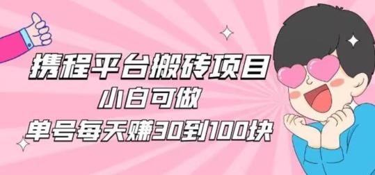 携程旅游搬砖新玩法，日入100+小白可直接上手-优创项目网