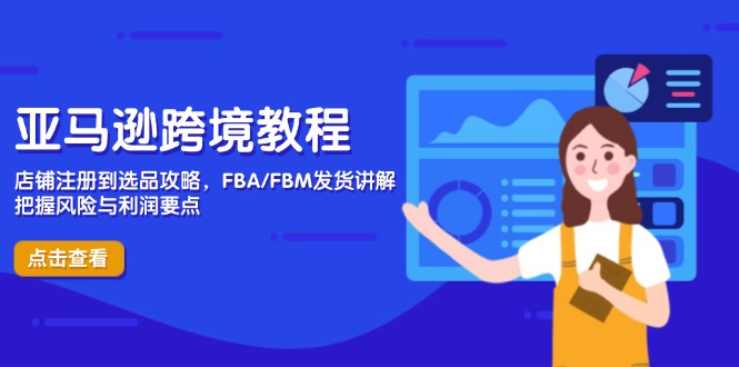 亚马逊跨境教程，店铺注册到选品攻略，FBA/FBM发货讲解，把握风险与利润-优创项目网
