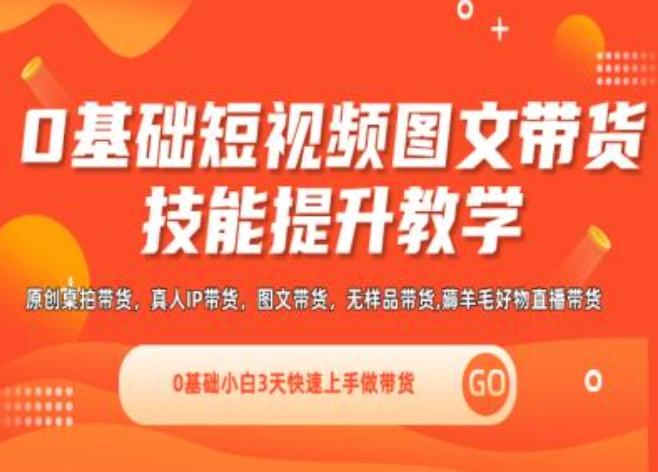 0基础短视频图文带货实操技能提升教学(直播课+视频课),0基础小白3天快速上手做带货-优创项目网
