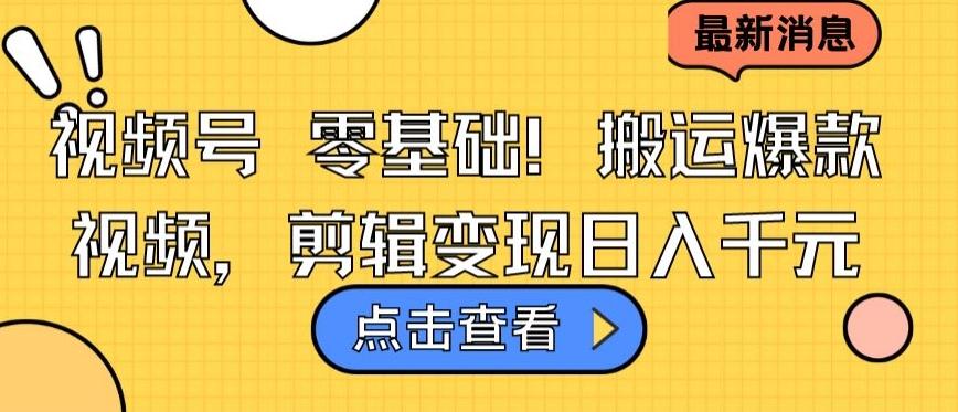 视频号零基础搬运爆款视频，剪辑变现日入千元【揭秘】-优创项目网