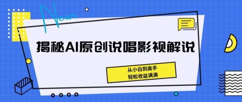 揭秘AI原创说唱影视解说，从小白到高手，轻松收益满满【揭秘】-优创项目网