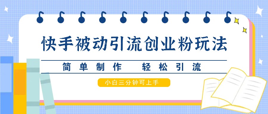 快手被动引流创业粉玩法，简单制作 轻松引流，小白三分钟可上手-优创项目网