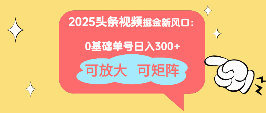 2025头条视频掘金新风口：0基础日入300+，可放大，可矩阵-优创项目网