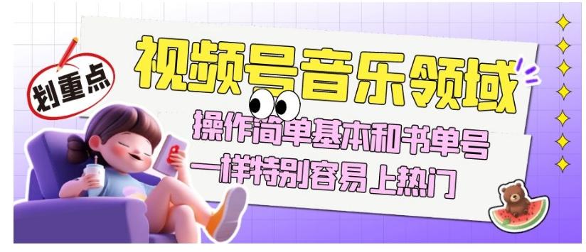视频号音乐领域项目玩法，操作简单基本和书单号一样，特别容易上热门【揭秘】-优创项目网