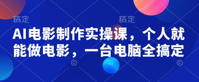 AI电影制作实操课，个人就能做电影，一台电脑全搞定-优创项目网