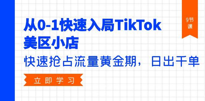 (9963期)从0-1快速入局TikTok美区小店，快速抢占流量黄金期，日出千单(9节课)-优创项目网