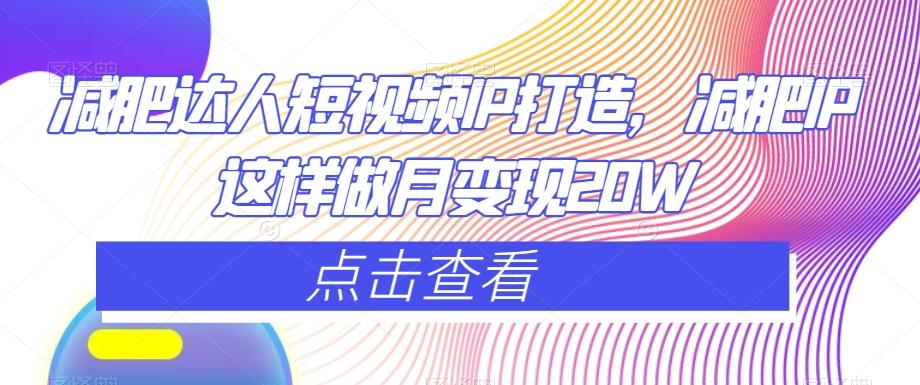 减肥达人短视频IP打造，减肥IP这样做月变现20W-优创项目网