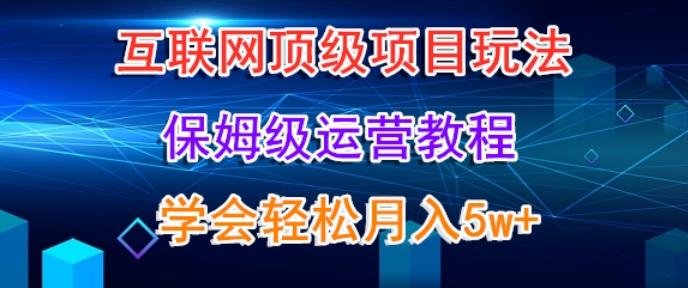 互联网顶级项目玩法，保姆级运营教程，学完轻松月入5万-优创项目网