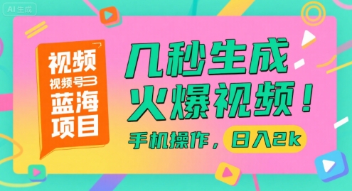 视频号蓝海项目，几秒生成火爆视频，手机操作，日入2k【揭秘】-优创项目网