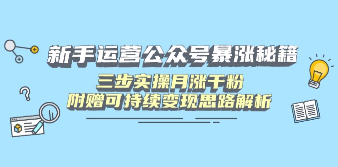 新手运营公众号暴涨秘籍，三步实操月涨千粉，附赠可持续变现思路解析-优创项目网