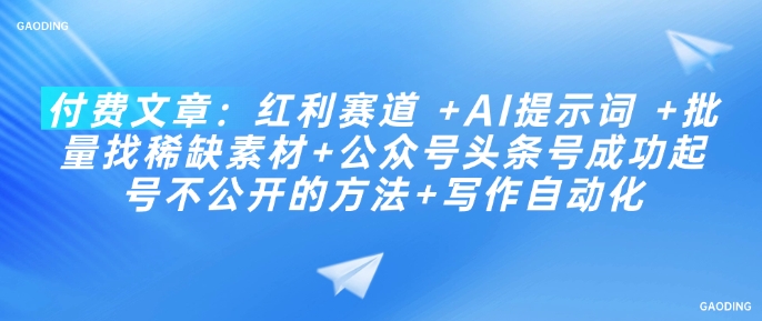 付费文章：红利赛道 +AI提示词 +批量找稀缺素材+公众号头条号成功起号不公开的方法+写作自动化-优创项目网