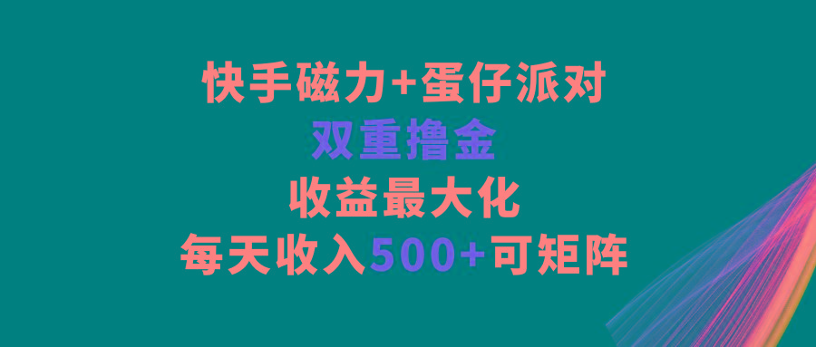 快手磁力+蛋仔派对，双重撸金，收益最大化，每天收入500+，可矩阵-优创项目网