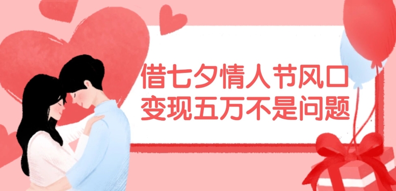 借七夕情人节风口，现在需求量爆棚，变现五万不是问题【揭秘】-优创项目网