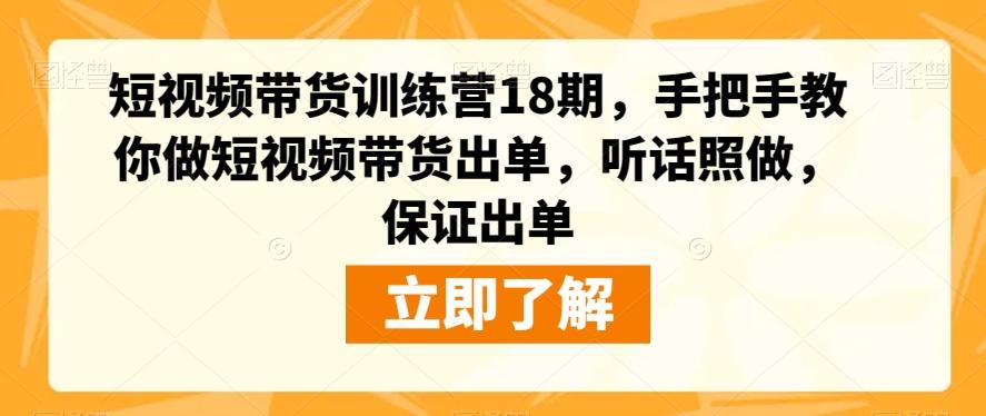 短视频带货训练营18期，手把手教你做短视频带货出单，听话照做，保证出单-优创项目网