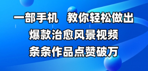 一部手机，教你轻松做出爆款治愈风景视频，条条作品点赞破W-优创项目网
