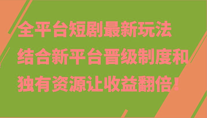 全平台短剧最新玩法，结合新平台晋级制度和独有资源让收益翻倍！-优创项目网