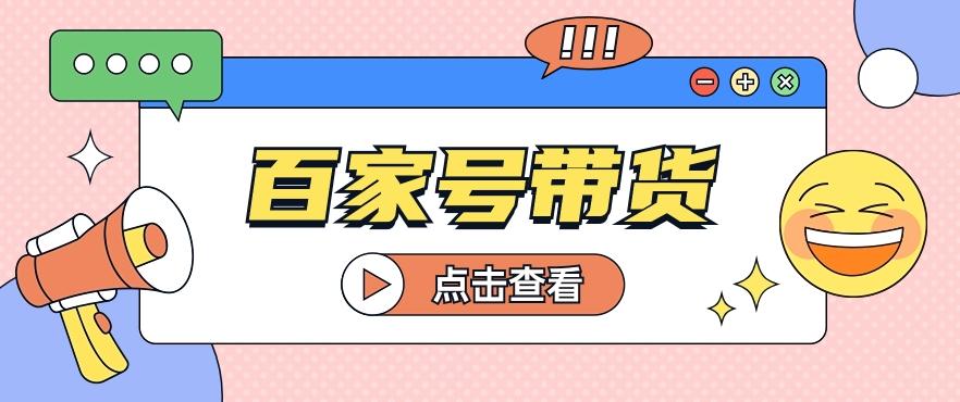 百家号带货玩法，直接复制粘贴发布，一个月单号也能变现2000+！【视频教程】-优创项目网