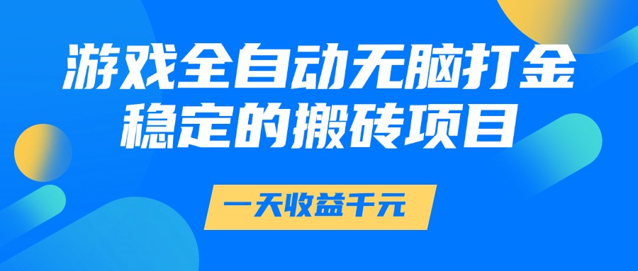 游戏全自动无脑打金，一天收益1000+，稳定的搬砖项目-优创项目网