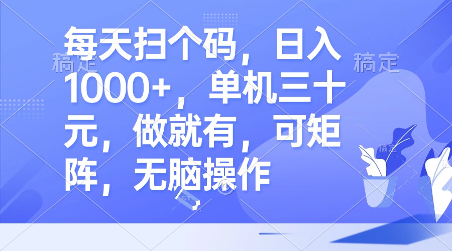 每天扫个码，日入1000+，单机三十元，做就有，可矩阵，无脑操作-优创项目网